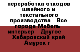 переработка отходов швейного и текстильного производства - Все города Мебель, интерьер » Другое   . Хабаровский край,Амурск г.